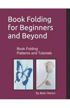 Book Folding for Beginners and Beyond: Book Folding Tutorials and Patterns - Beth Dounane-oldrich