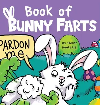 Book of Bunny Farts: A Cute and Funny Easter Kid's Picture Book, Perfect Easter Basket Gift for Boys and Girls, Hardcover/Humor Heals Us