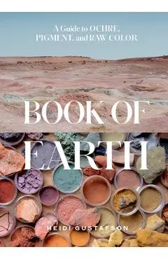 Book of Earth: A Guide to Ochre, Pigment, and Raw Color - Heidi Gustafson