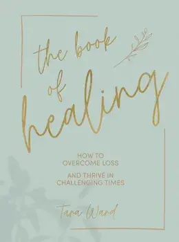 Book of Healing. How to Overcome Loss and Thrive in Challenging Times, Hardback/Tara Ward