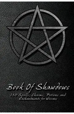 Book Of Shadows - 150 Spells, Charms, Potions and Enchantments for Wiccans: Witches Spell Book - Perfect for both practicing Witches or beginners. - Shadow Books