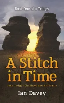 Book One of a Trilogy - A Stitch in Time. John Twigg's Childhood and His Family, Hardback/Ian Davey