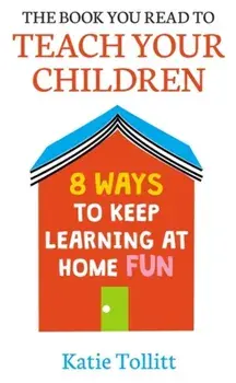 Book You Read to Teach Your Children. 8 Ways to Keep Learning at Home Fun, Hardback/Katie Tollitt