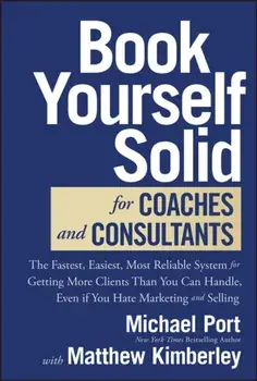 Book Yourself Solid for Coaches and Consultants. The Fastest, Easiest, Most Reliable System for Getting More Clients Than You Can Handle, Even if You Hate Marketing and Selling, Hardback/***