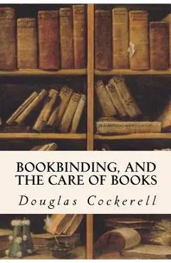 Bookbinding, and the Care of Books - Douglas Cockerell