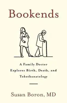 Bookends: A Family Doctor Explores Birth, Death, and Tokothanatology, Paperback/Susan Boron