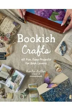 Bookish Crafts: 45 Fun, Easy Projects for Book Lovers - Kanlin Butler