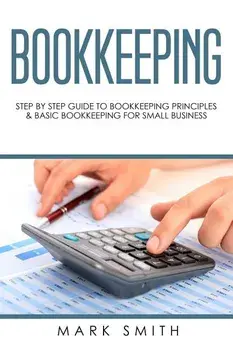 Bookkeeping: Step by Step Guide to Bookkeeping Principles & Basic Bookkeeping for Small Business, Paperback/Mark Smith