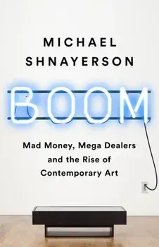 Boom. Mad Money, Mega Dealers, and the Rise of Contemporary Art, Paperback/Michael Shnayerson