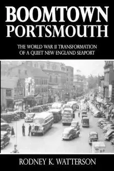 Boomtown Portsmouth: The World War II Transformation of a Quiet New England Seaport, Paperback/Rodney K. Watterson