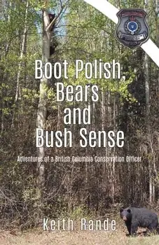 Boot Polish, Bears and Bush Sense: Adventures of a British Columbia Conservation Officer, Paperback/Keith Rande