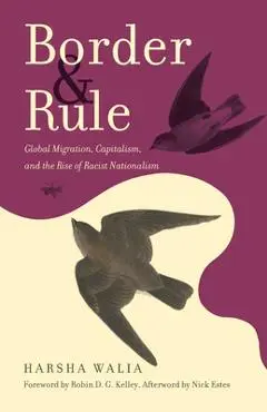 Border and Rule: Global Migration, Capitalism, and the Rise of Racist Nationalism - Harsha Walia