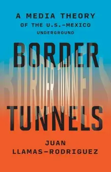 Border Tunnels. A Media Theory of the U.S.-Mexico Underground, Paperback/Juan Llamas-Rodriguez
