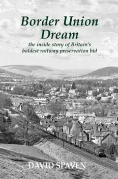 Border Union Dream. the inside story of Britain's boldest railway preservation bid, Paperback/David Spaven