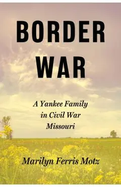 Border War: A Yankee Family in Civil War Missouri - Marilyn Ferris Motz