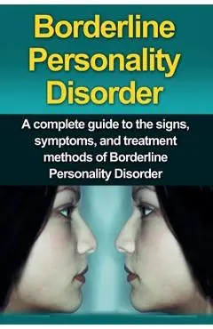Borderline Personality Disorder: A Complete Guide to the Signs, Symptoms, and Treatment Methods of Borderline Personality Disorder - Alyssa Stone