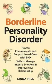 Borderline Personality Disorder: How to Communicate and Support Loved Ones With BPD. Skills to Manage Intense Emotions & Improve Your Relationship (Br, Paperback/Linda Hill