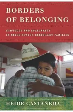 Borders of Belonging: Struggle and Solidarity in Mixed-Status Immigrant Families - Heide Casta�eda