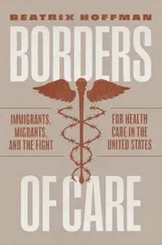 Borders of Care. Immigrants, Migrants, and the Fight for Health Care in the United States, Paperback/Beatrix Hoffman