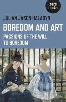Boredom and Art. Passions of the Will to Boredom, Paperback/Julian Jason Haladyn
