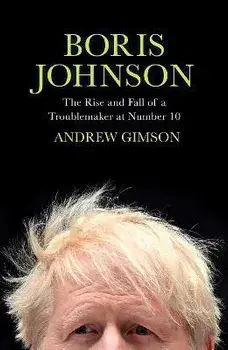 Boris Johnson. The Rise and Fall of a Troublemaker at Number 10, Hardback/Andrew Gimson