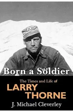 Born a Soldier: The Times and Life of Larry A Thorne - J. Michael Cleverley