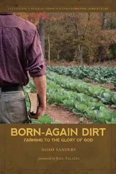 Born-Again Dirt: Farming to the Glory of God, Paperback/Noah Sanders