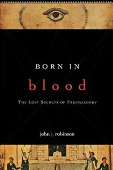 Born in Blood: The Lost Secrets of Freemasonry, Paperback/John J. Robinson