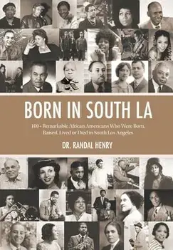 Born in South LA: 100+ Remarkable African Americans Who Were Born, Raised, Lived or Died in South Los Angeles, Hardcover/Randal Henry