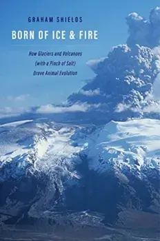 Born of Ice and Fire. How Glaciers and Volcanoes (with a Pinch of Salt) Drove Animal Evolution, Hardback/Graham Shields