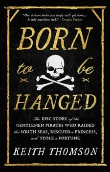 Born to Be Hanged. The Epic Story of the Gentlemen Pirates Who Raided the South Seas, Rescued a Princess, and Stole a Fortune, Paperback/Keith Thomson