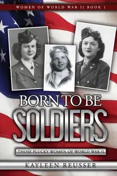 Born To Be Soldiers: Those Plucky Women of World War II, Paperback/Kayleen Reusser