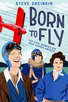 Born to Fly: The First Women's Air Race Across America, Hardcover/Steve Sheinkin