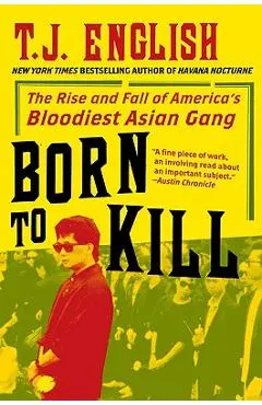 Born to Kill: The Rise and Fall of America's Bloodiest Asian Gang - T. J. English
