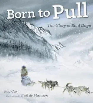 Born to Pull: The Glory of Sled Dogs, Paperback/Bob Cary