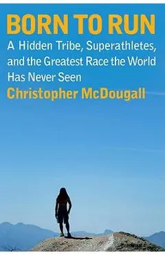 Born to Run: A Hidden Tribe, Superathletes, and the Greatest Race the World Has Never Seen - Christopher Mcdougall