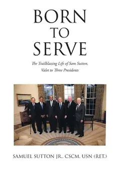 Born to Serve: The Trailblazing Life of Sam Sutton, Valet to Three Presidents, Hardcover/Jr. Sutton Cscm Usn (Ret )., Samuel