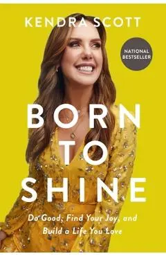 Born to Shine: Do Good, Find Your Joy, and Build a Life You Love - Kendra Scott