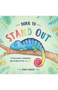 Born To Stand Out: A story about a chameleon who finds his true colors - Nikki Rogers