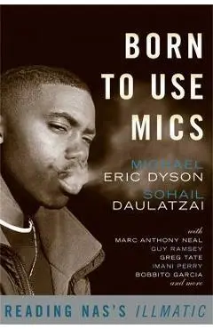 Born to Use Mics: Reading Nas's Illmatic - Michael Eric Dyson