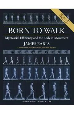 Born to Walk, Second Edition: Myofascial Efficiency and the Body in Movement - James Earls