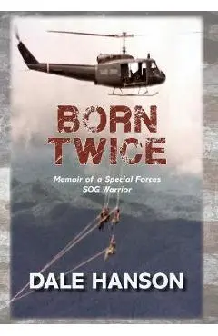 Born Twice: Memoir of a Special Forces SOG Warrior - Dale Hanson