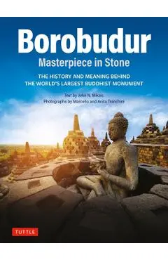 Borobudur: Masterpiece in Stone: The History and Meaning Behind the World's Largest Buddhist Monument (Revised Third Edition) - John N. Miksic