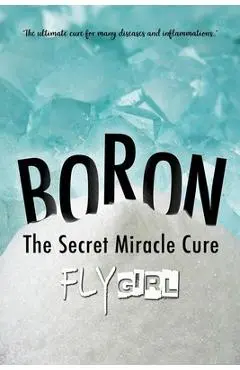 Boron - The secrect miracle cure: The ultimate cure for many diseases, inflammatitons, ... - Jennifer Kulick