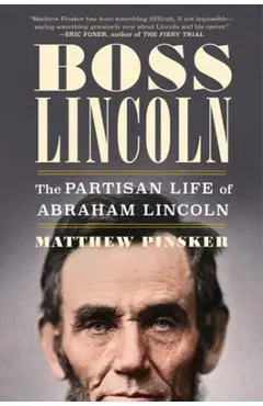 Boss Lincoln: The Partisan Life of Abraham Lincoln - Matthew Pinsker