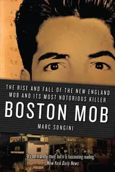 Boston Mob: The Rise and Fall of the New England Mob and Its Most Notorious Killer, Paperback/Marc Songini