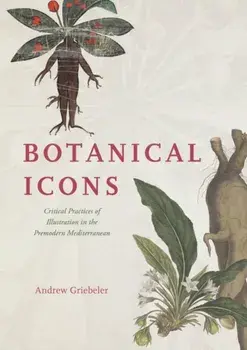 Botanical Icons. Critical Practices of Illustration in the Premodern Mediterranean, Hardback/Andrew Griebeler