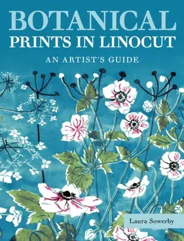 Botanical Prints in Linocut. An Artist’s Guide, Paperback/Laura Sowerby
