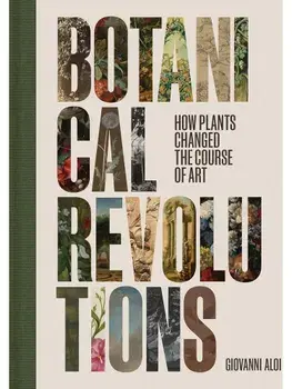 Botanical Revolutions. How Plants Changed the Course of Art, Hardback/Giovanni Aloi