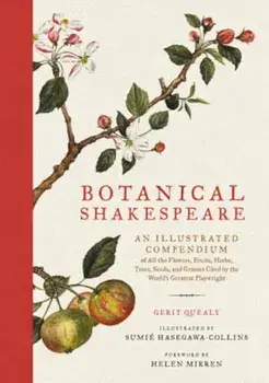 Botanical Shakespeare: An Illustrated Compendium of All the Flowers, Fruits, Herbs, Trees, Seeds, and Grasses Cited by the World's Greatest P, Hardcover/Gerit Quealy